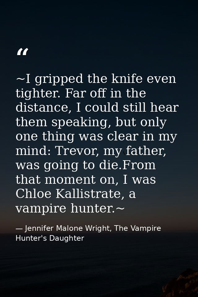 ~I gripped the knife even tighter. Far off in the distance, I could still hear them speaking, but only one thing was cle — Jennifer Malone Wright, The Vampire Hunter's Daughter