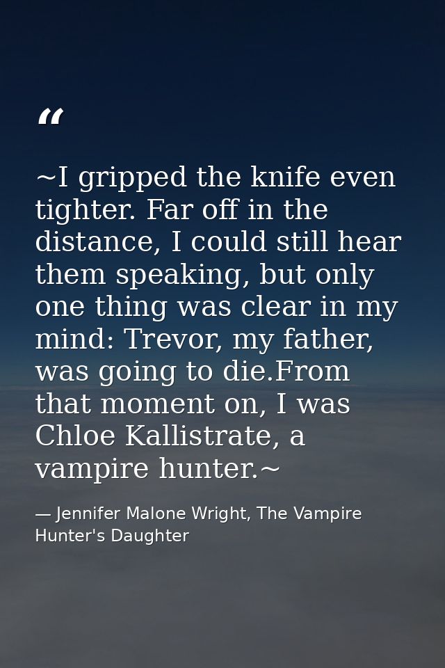 ~I gripped the knife even tighter. Far off in the distance, I could still hear them speaking, but only one thing was cle — Jennifer Malone Wright, The Vampire Hunter's Daughter