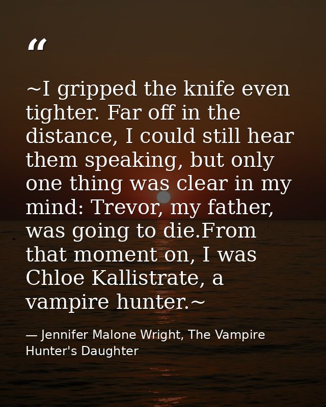 ~I gripped the knife even tighter. Far off in the distance, I could still hear them speaking, but only one thing was cle — Jennifer Malone Wright, The Vampire Hunter's Daughter