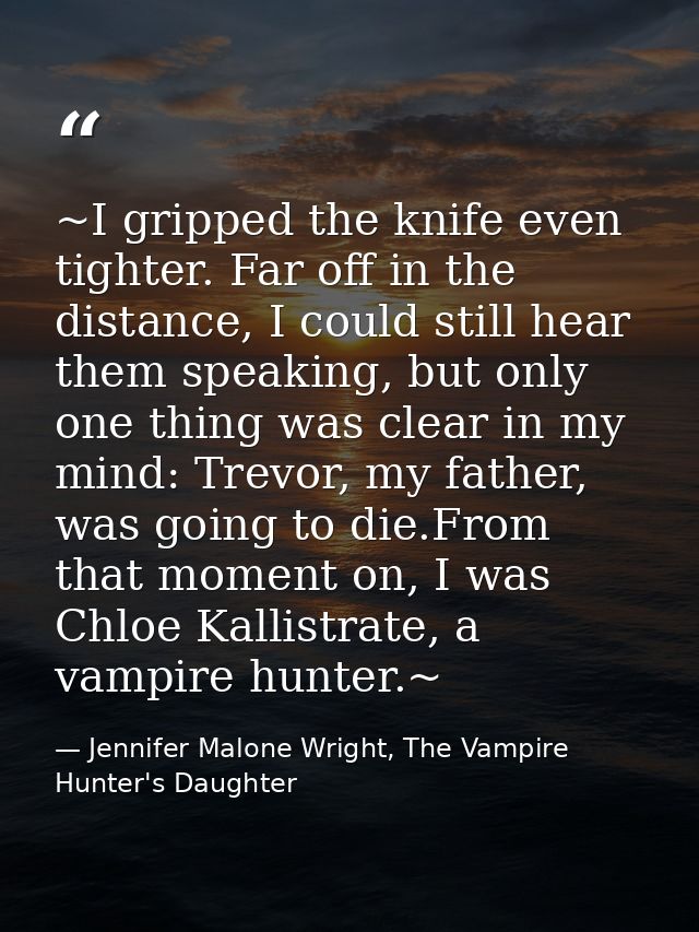 ~I gripped the knife even tighter. Far off in the distance, I could still hear them speaking, but only one thing was cle — Jennifer Malone Wright, The Vampire Hunter's Daughter