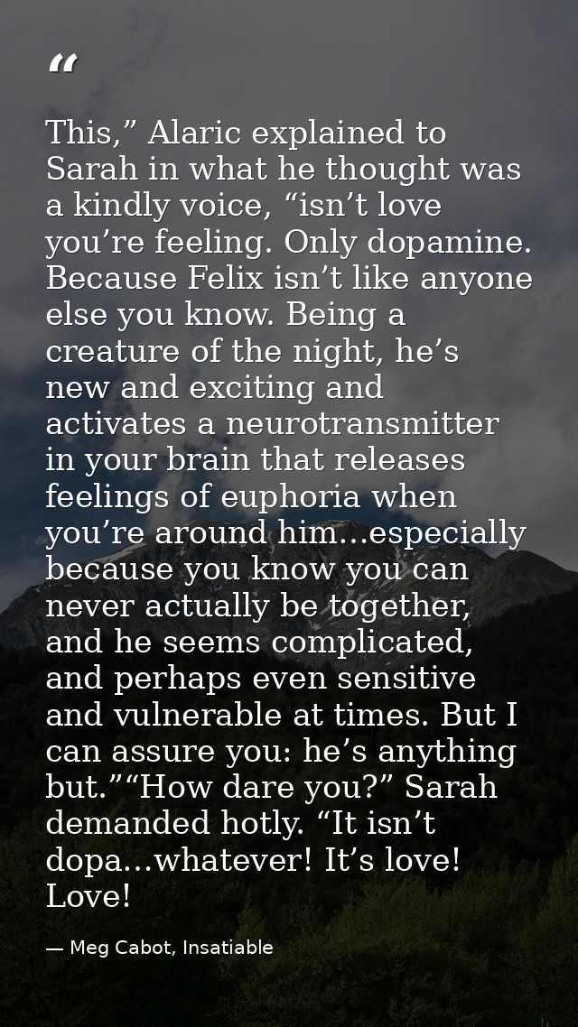 This,” Alaric explained to Sarah in what he thought was a kindly voice, “isn’t love you’re feeling. Only dopamine. Becau — Meg Cabot, Insatiable