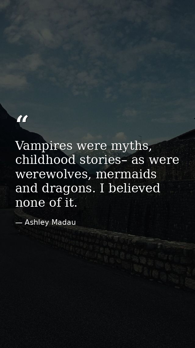 Vampires were myths, childhood stories– as were werewolves, mermaids and dragons. I believed none of it. — Ashley Madau