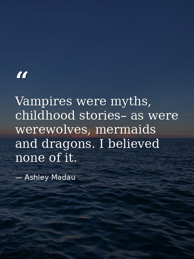 Vampires were myths, childhood stories– as were werewolves, mermaids and dragons. I believed none of it. — Ashley Madau