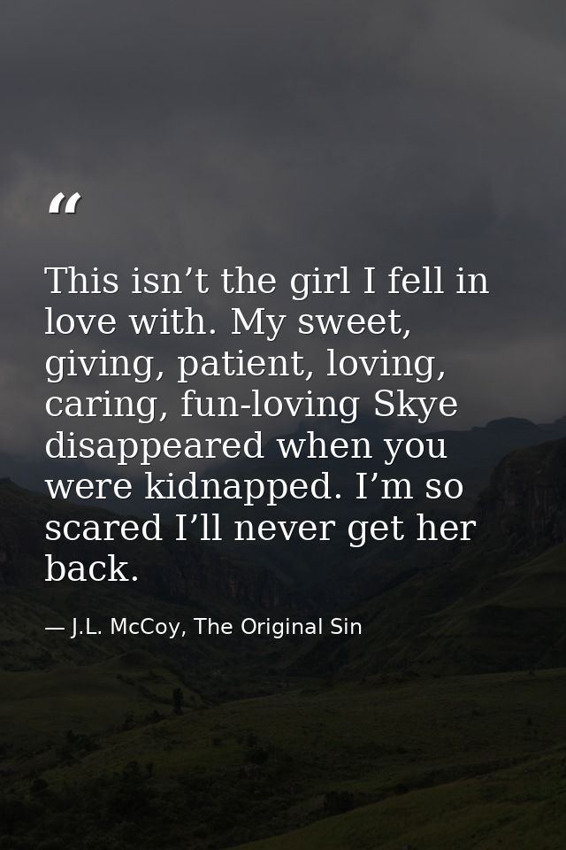 This isn’t the girl I fell in love with. My sweet, giving, patient, loving, caring, fun-loving Skye disappeared when you — J.L. McCoy, The Original Sin
