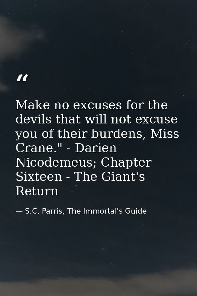Make no excuses for the devils that will not excuse you of their burdens, Miss Crane." - Darien Nicodemeus; Chapter Sixt — S.C. Parris, The Immortal's Guide
