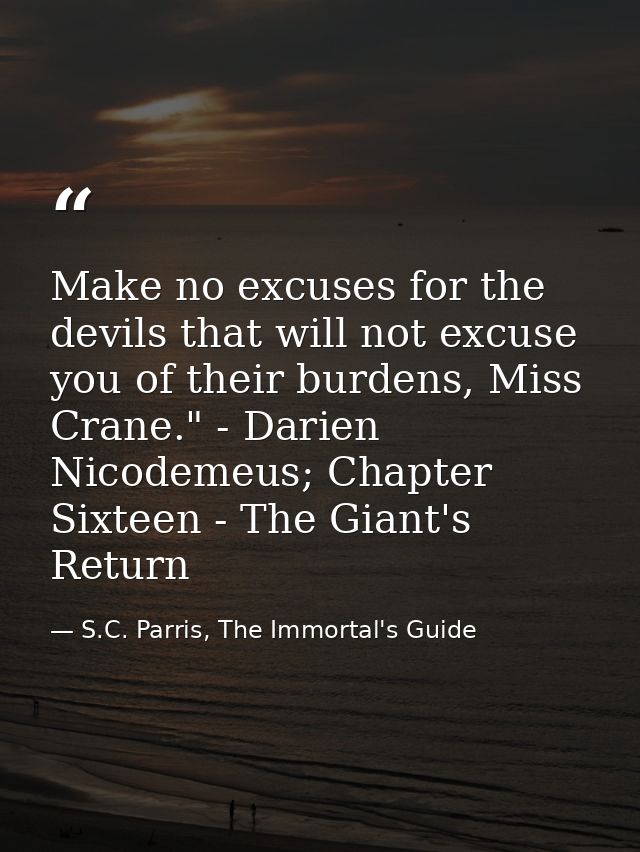 Make no excuses for the devils that will not excuse you of their burdens, Miss Crane." - Darien Nicodemeus; Chapter Sixt — S.C. Parris, The Immortal's Guide