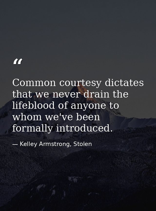 Common courtesy dictates that we never drain the lifeblood of anyone to whom we've been formally introduced. — Kelley Armstrong, Stolen