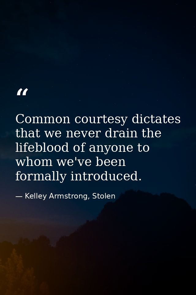 Common courtesy dictates that we never drain the lifeblood of anyone to whom we've been formally introduced. — Kelley Armstrong, Stolen