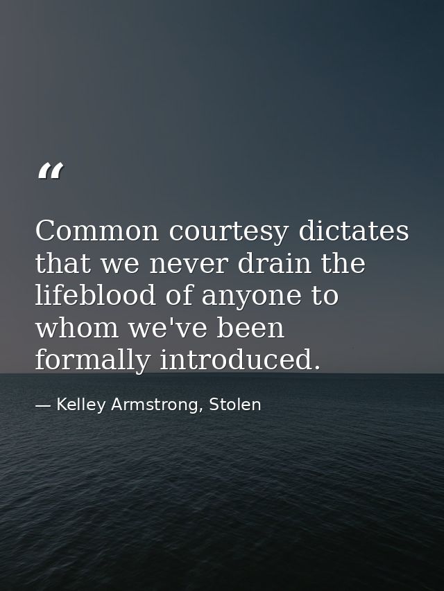 Common courtesy dictates that we never drain the lifeblood of anyone to whom we've been formally introduced. — Kelley Armstrong, Stolen