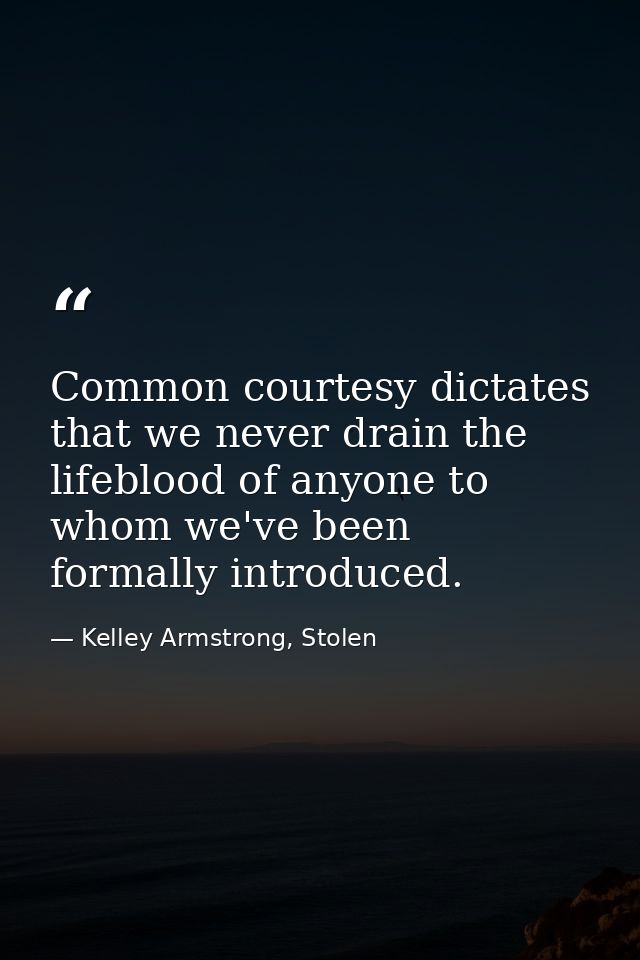 Common courtesy dictates that we never drain the lifeblood of anyone to whom we've been formally introduced. — Kelley Armstrong, Stolen