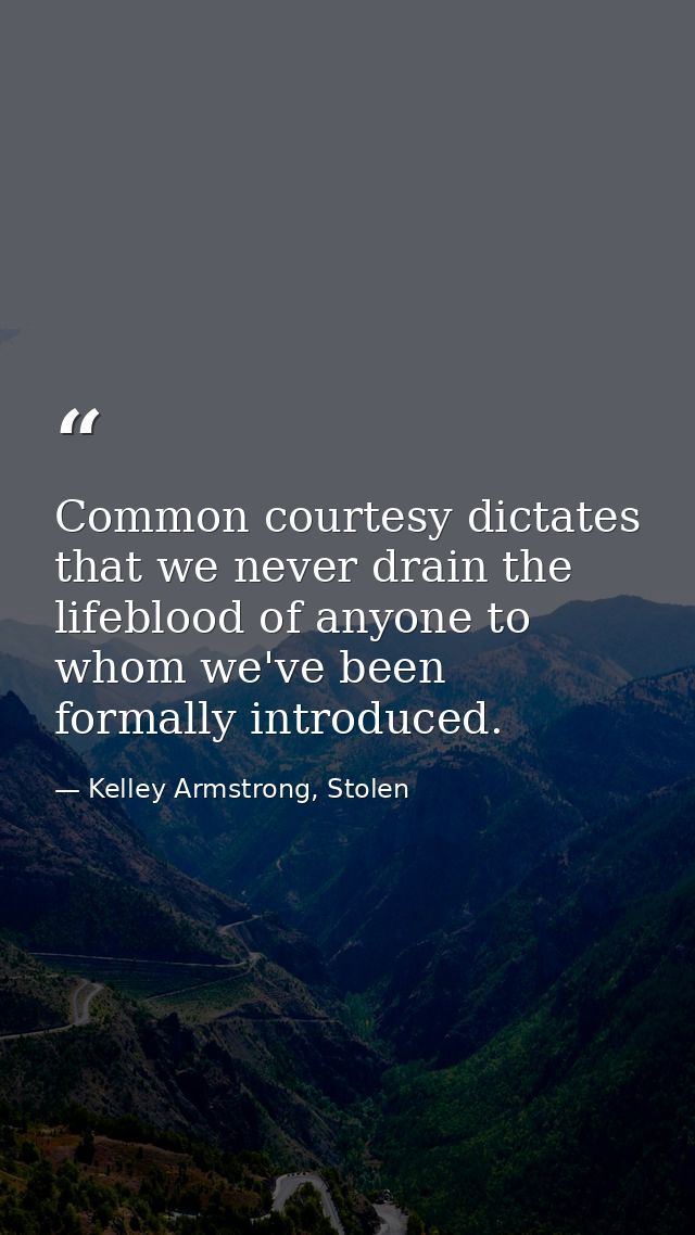Common courtesy dictates that we never drain the lifeblood of anyone to whom we've been formally introduced. — Kelley Armstrong, Stolen