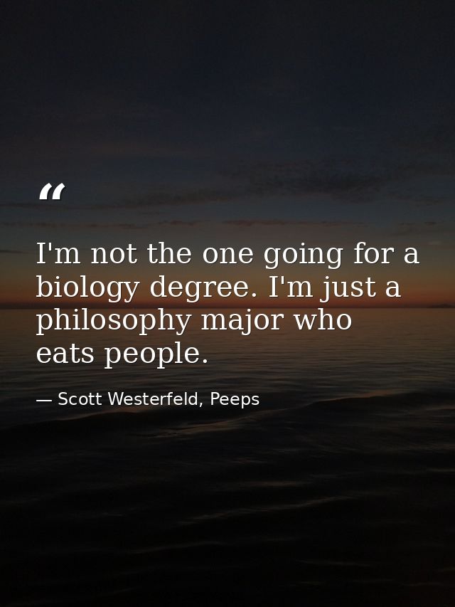 I'm not the one going for a biology degree. I'm just a philosophy major who eats people. — Scott Westerfeld, Peeps