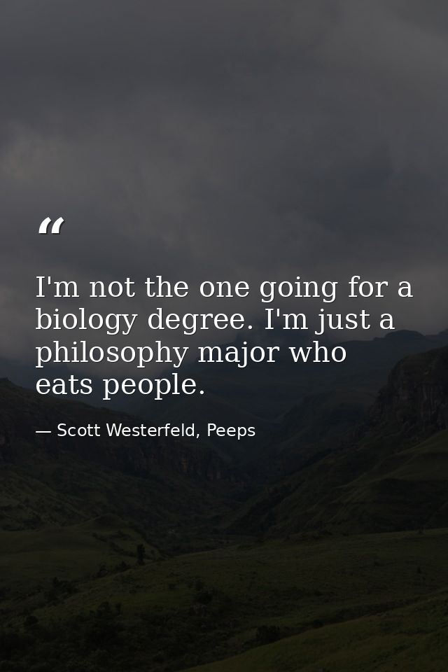 I'm not the one going for a biology degree. I'm just a philosophy major who eats people. — Scott Westerfeld, Peeps