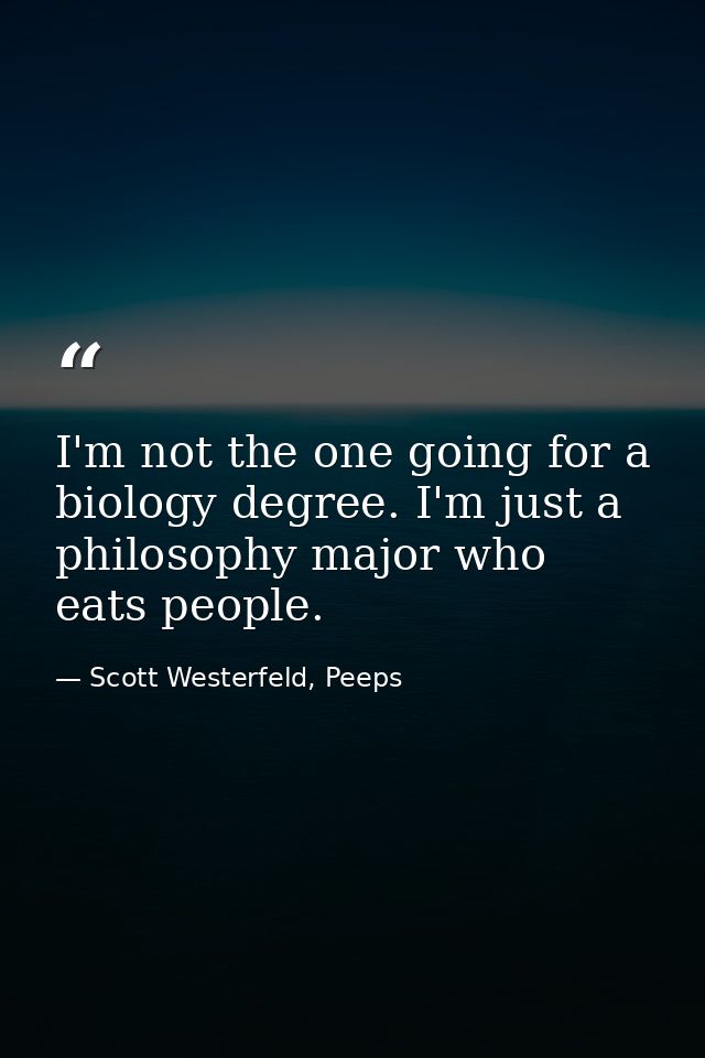 I'm not the one going for a biology degree. I'm just a philosophy major who eats people. — Scott Westerfeld, Peeps