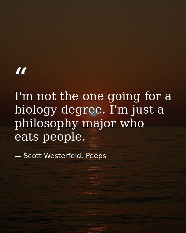 I'm not the one going for a biology degree. I'm just a philosophy major who eats people. — Scott Westerfeld, Peeps