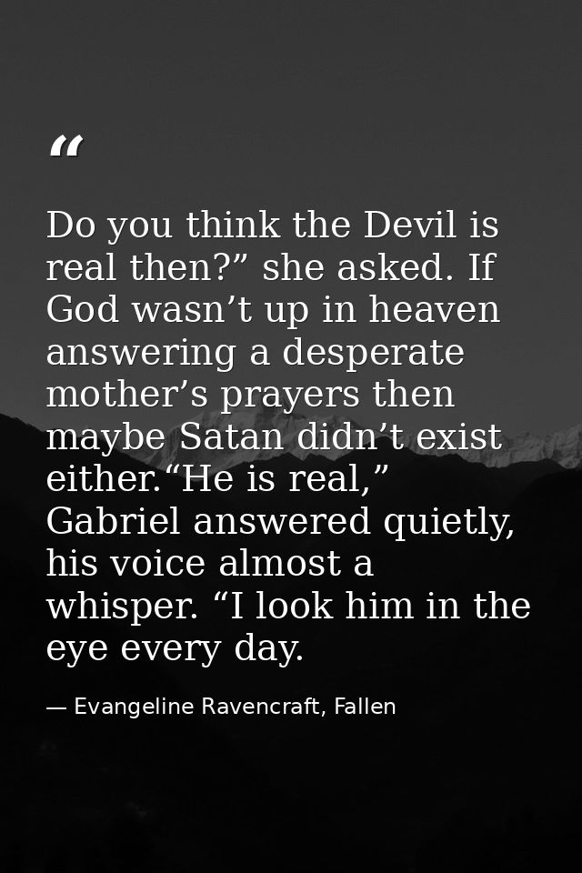 Do you think the Devil is real then?” she asked. If God wasn’t up in heaven answering a desperate mother’s prayers then  — Evangeline Ravencraft, Fallen