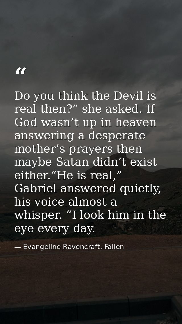 Do you think the Devil is real then?” she asked. If God wasn’t up in heaven answering a desperate mother’s prayers then  — Evangeline Ravencraft, Fallen