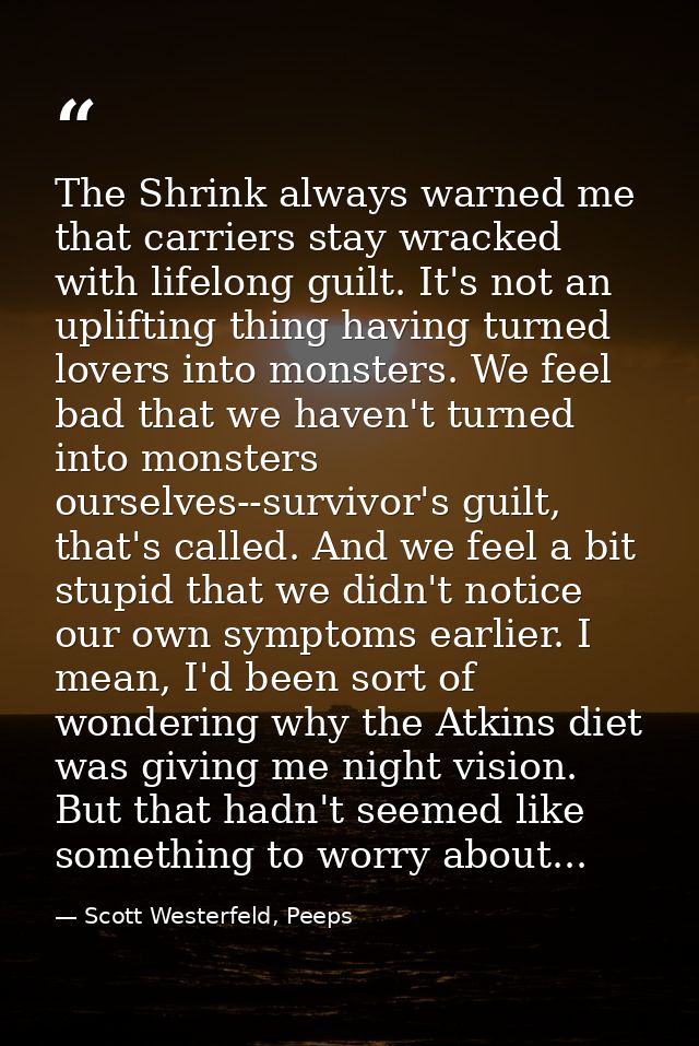 The Shrink always warned me that carriers stay wracked with lifelong guilt. It's not an uplifting thing having turned lo — Scott Westerfeld, Peeps