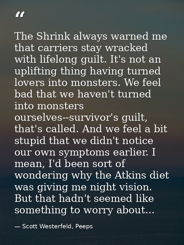 The Shrink always warned me that carriers stay wracked with lifelong guilt. It's not an uplifting thing having turned lo — Scott Westerfeld, Peeps