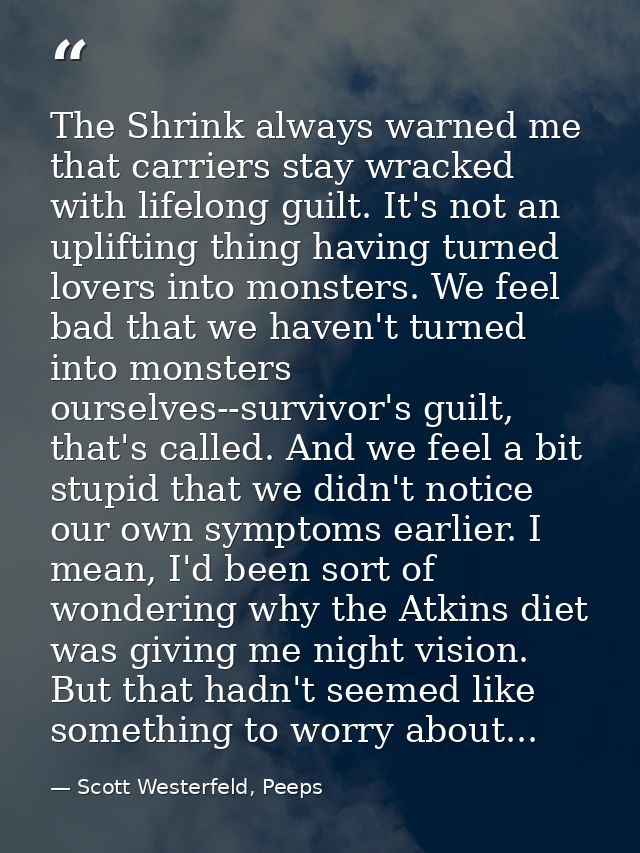 The Shrink always warned me that carriers stay wracked with lifelong guilt. It's not an uplifting thing having turned lo — Scott Westerfeld, Peeps