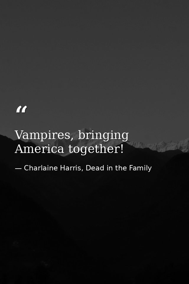Vampires, bringing America together! — Charlaine Harris, Dead in the Family