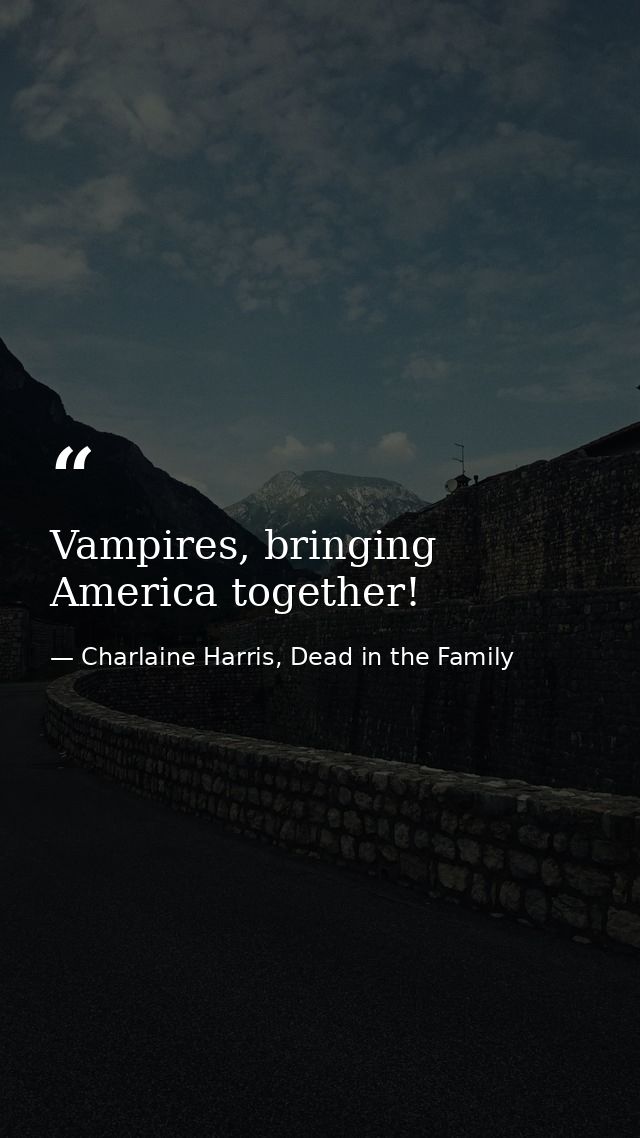 Vampires, bringing America together! — Charlaine Harris, Dead in the Family