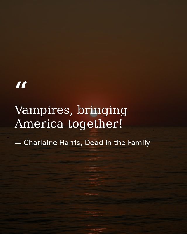 Vampires, bringing America together! — Charlaine Harris, Dead in the Family