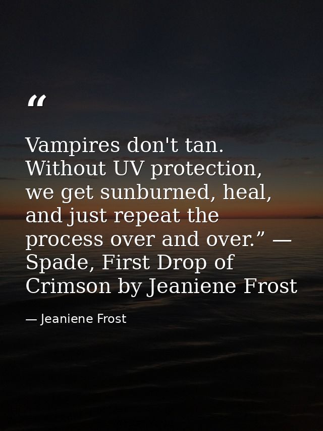 Vampires don't tan. Without UV protection, we get sunburned, heal, and just repeat the process over and over.” — Spade,  — Jeaniene Frost