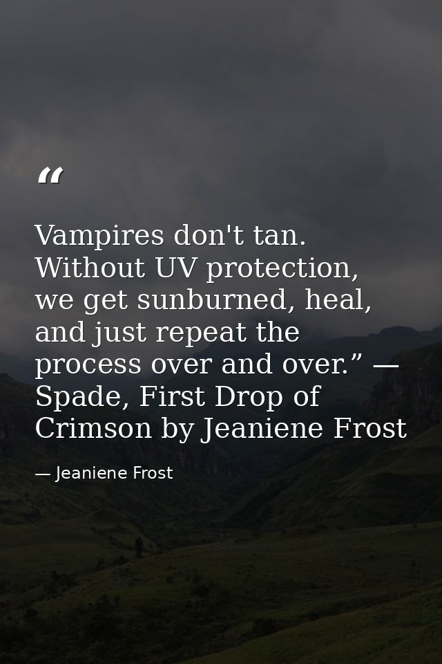 Vampires don't tan. Without UV protection, we get sunburned, heal, and just repeat the process over and over.” — Spade,  — Jeaniene Frost