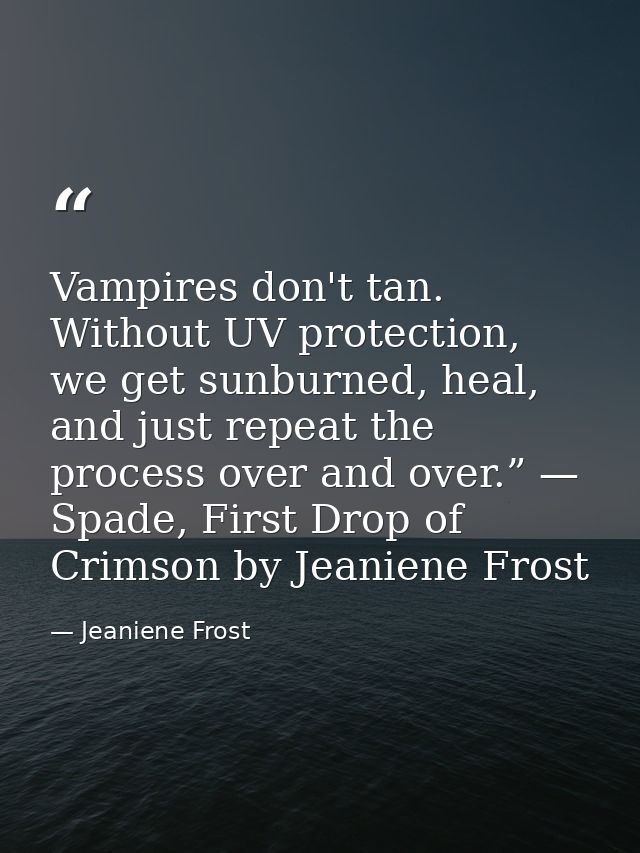 Vampires don't tan. Without UV protection, we get sunburned, heal, and just repeat the process over and over.” — Spade,  — Jeaniene Frost