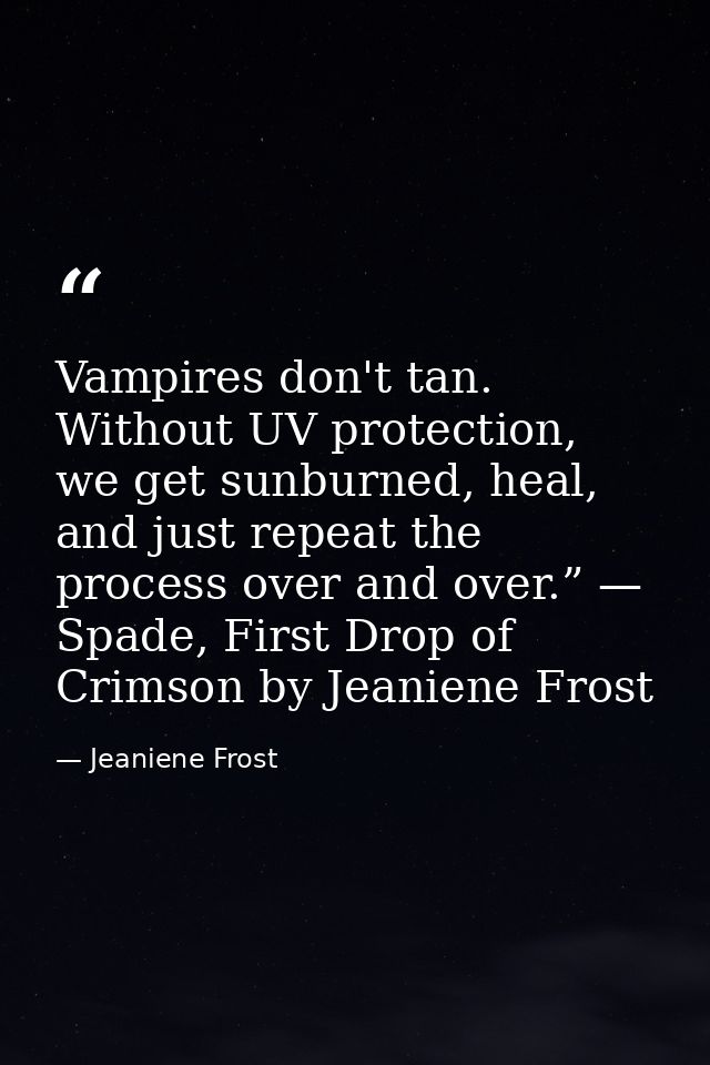 Vampires don't tan. Without UV protection, we get sunburned, heal, and just repeat the process over and over.” — Spade,  — Jeaniene Frost