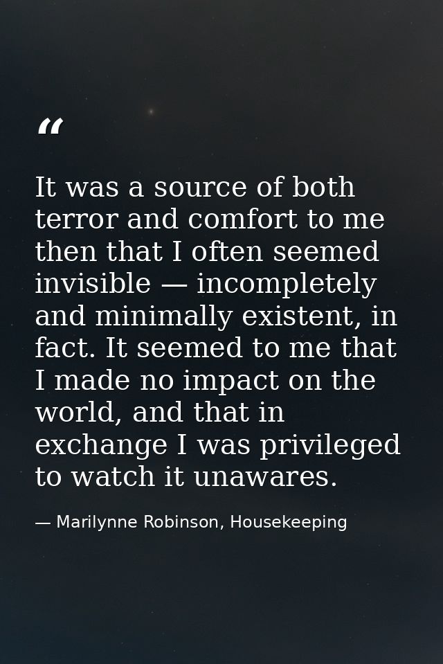 It was a source of both terror and comfort to me then that I often seemed invisible — incompletely and minimally existen — Marilynne Robinson, Housekeeping
