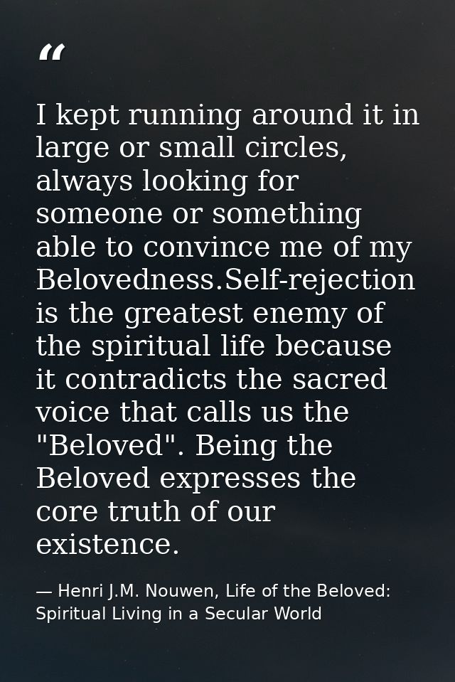 I kept running around it in large or small circles, always looking for someone or something able to convince me of my Be — Henri J.M. Nouwen, Life of the Beloved: Spiritual Living in a Secular World