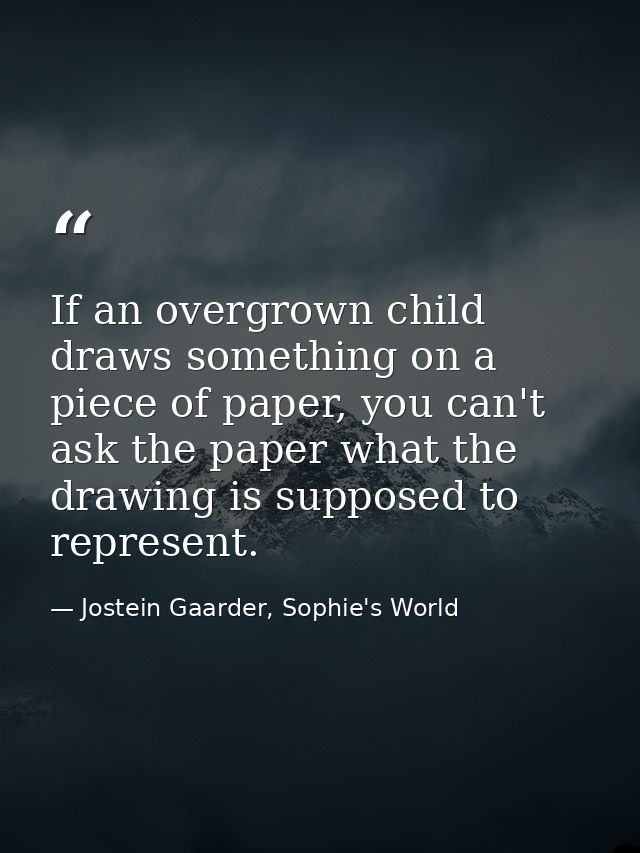 If an overgrown child draws something on a piece of paper, you can't ask the paper what the drawing is supposed to repre — Jostein Gaarder, Sophie's World