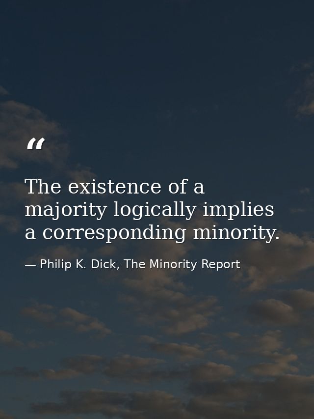 The existence of a majority logically implies a corresponding minority. — Philip K. Dick, The Minority Report