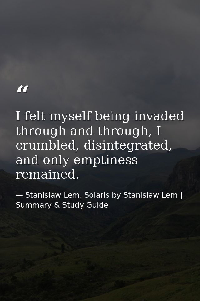 I felt myself being invaded through and through, I crumbled, disintegrated, and only emptiness remained. — Stanisław Lem, Solaris by Stanislaw Lem | Summary & Study Guide