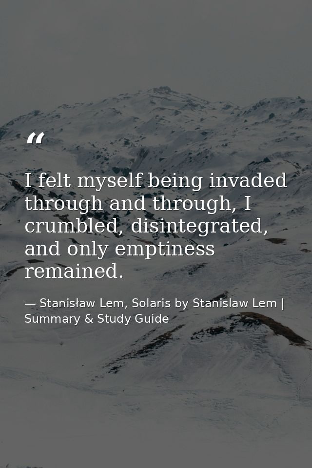 I felt myself being invaded through and through, I crumbled, disintegrated, and only emptiness remained. — Stanisław Lem, Solaris by Stanislaw Lem | Summary & Study Guide