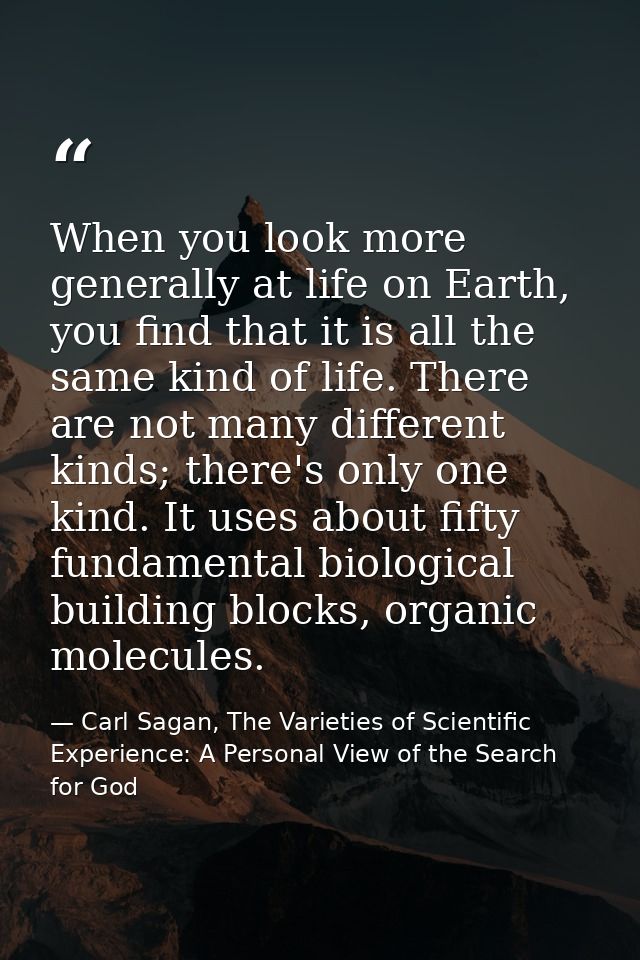 When you look more generally at life on Earth, you find that it is all the same kind of life. There are not many differe — Carl Sagan, The Varieties of Scientific Experience: A Personal View of the Search for God
