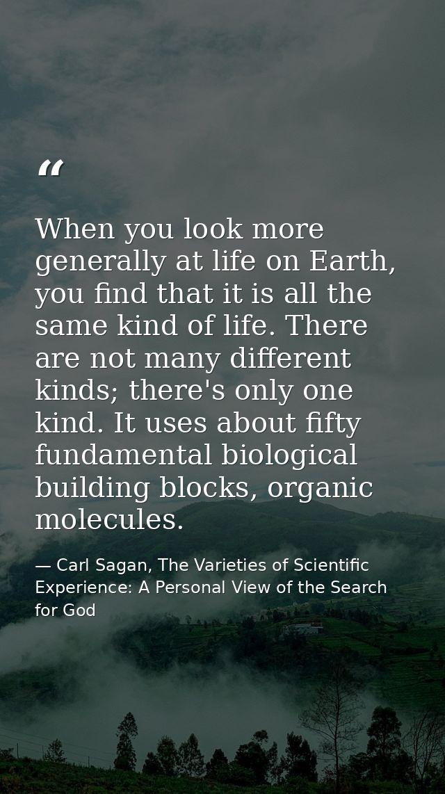 When you look more generally at life on Earth, you find that it is all the same kind of life. There are not many differe — Carl Sagan, The Varieties of Scientific Experience: A Personal View of the Search for God