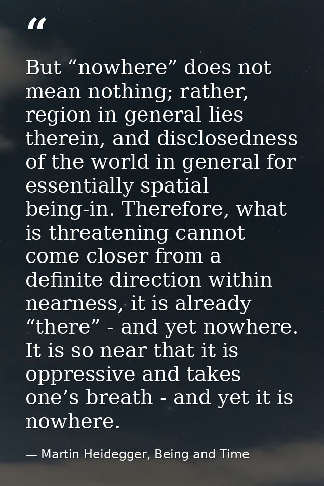But “nowhere” does not mean nothing; rather, region in general lies therein, and disclosedness of the world in general f — Martin Heidegger, Being and Time