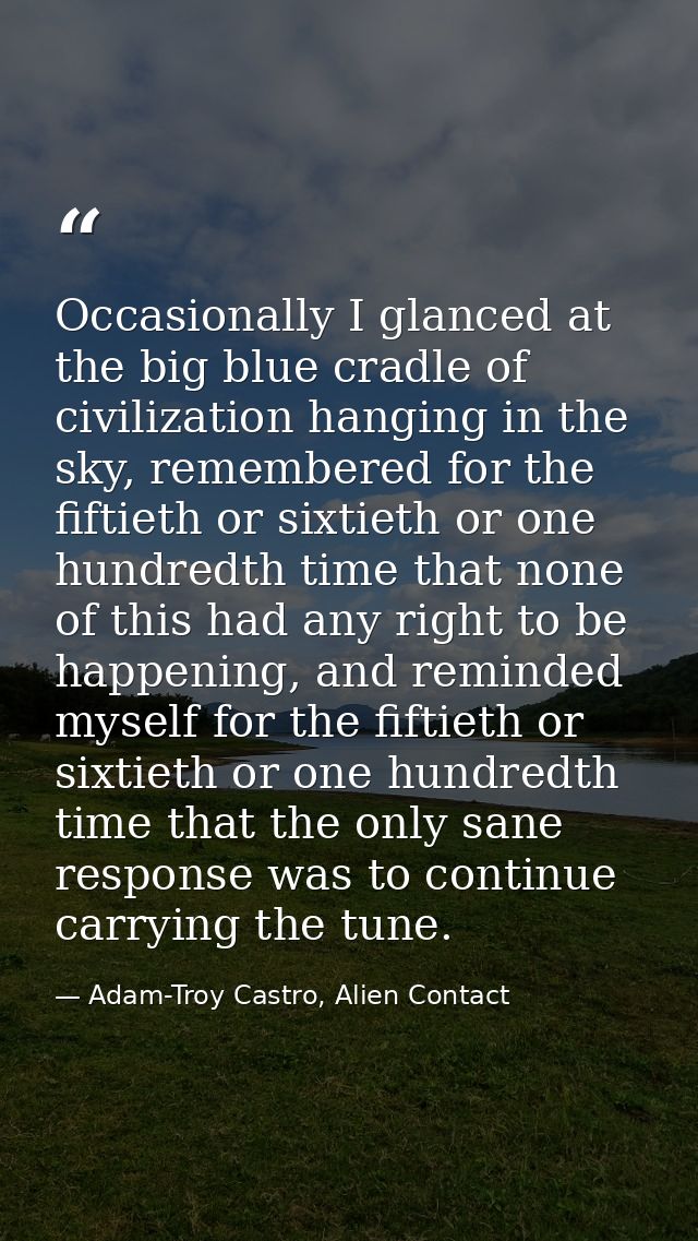Occasionally I glanced at the big blue cradle of civilization hanging in the sky, remembered for the fiftieth or sixtiet — Adam-Troy Castro, Alien Contact