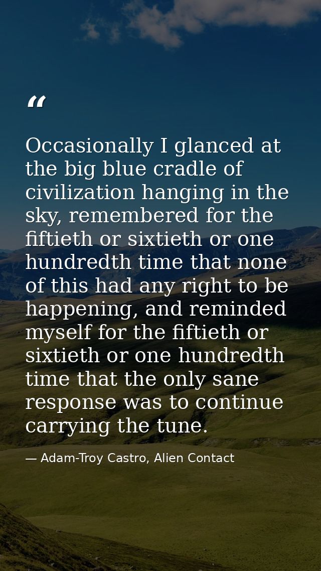 Occasionally I glanced at the big blue cradle of civilization hanging in the sky, remembered for the fiftieth or sixtiet — Adam-Troy Castro, Alien Contact