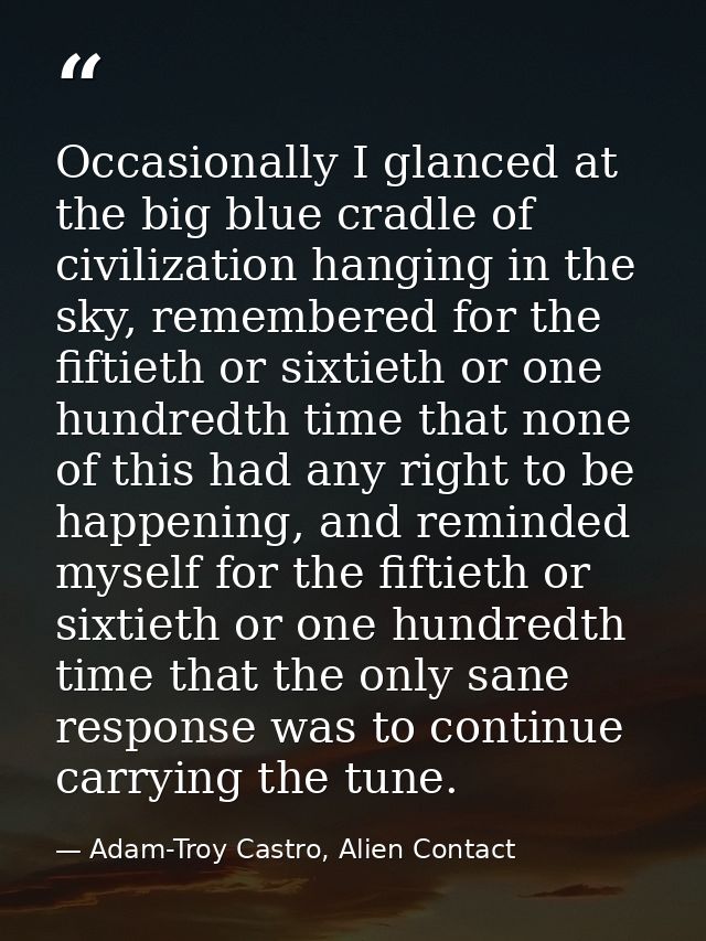 Occasionally I glanced at the big blue cradle of civilization hanging in the sky, remembered for the fiftieth or sixtiet — Adam-Troy Castro, Alien Contact
