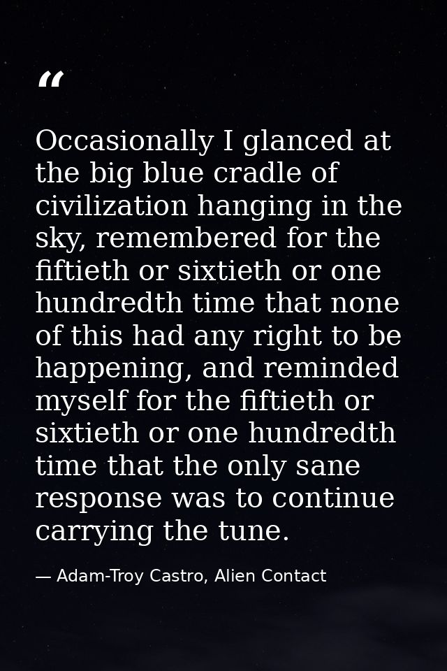 Occasionally I glanced at the big blue cradle of civilization hanging in the sky, remembered for the fiftieth or sixtiet — Adam-Troy Castro, Alien Contact