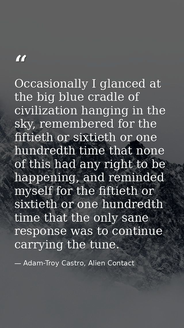 Occasionally I glanced at the big blue cradle of civilization hanging in the sky, remembered for the fiftieth or sixtiet — Adam-Troy Castro, Alien Contact