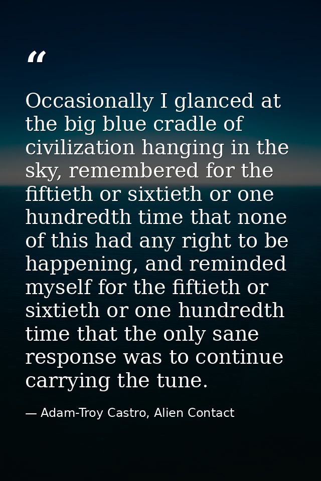 Occasionally I glanced at the big blue cradle of civilization hanging in the sky, remembered for the fiftieth or sixtiet — Adam-Troy Castro, Alien Contact