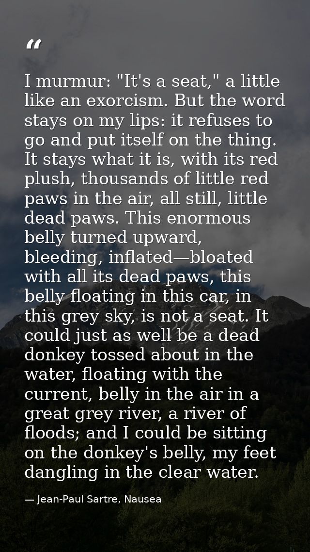 I murmur: "It's a seat," a little like an exorcism. But the word stays on my lips: it refuses to go and put itself on th — Jean-Paul Sartre, Nausea