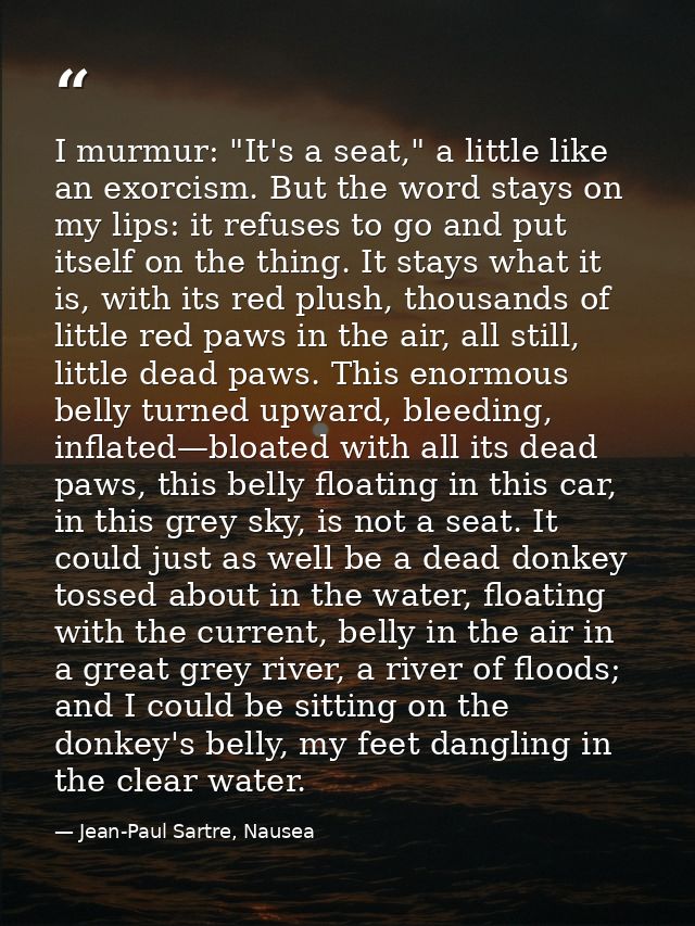 I murmur: "It's a seat," a little like an exorcism. But the word stays on my lips: it refuses to go and put itself on th — Jean-Paul Sartre, Nausea