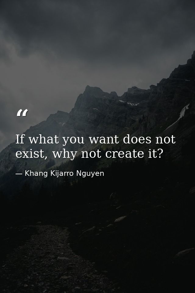 If what you want does not exist, why not create it? — Khang Kijarro Nguyen