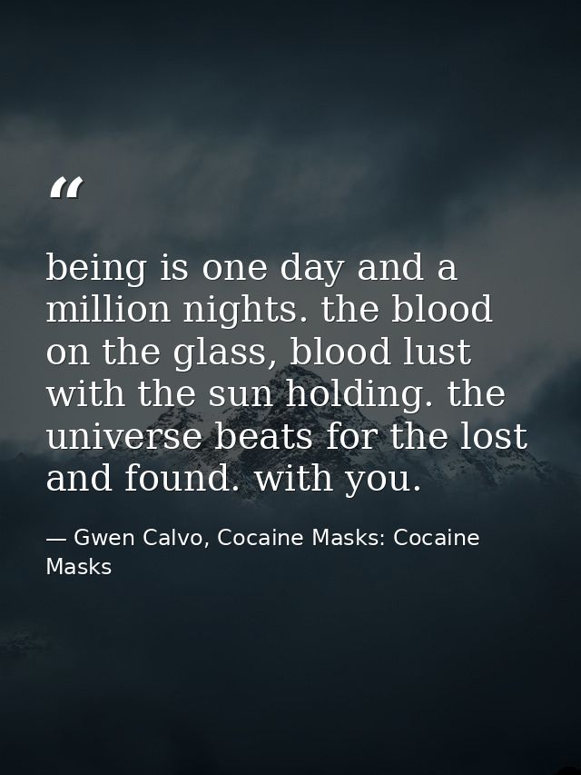 being is one day and a million nights. the blood on the glass, blood lust with the sun holding. the universe beats for t — Gwen Calvo, Cocaine Masks: Cocaine Masks
